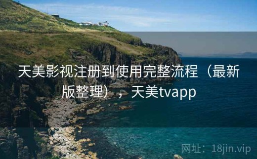 天美影视注册到使用完整流程（最新版整理），天美tvapp