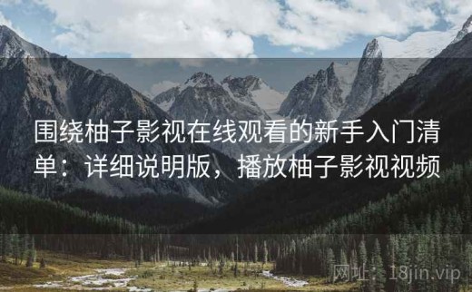 围绕柚子影视在线观看的新手入门清单：详细说明版，播放柚子影视视频
