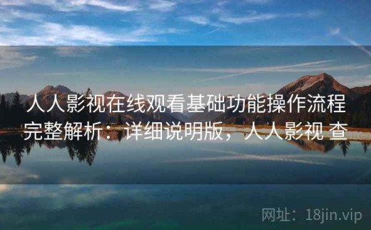 人人影视在线观看基础功能操作流程完整解析：详细说明版，人人影视 查