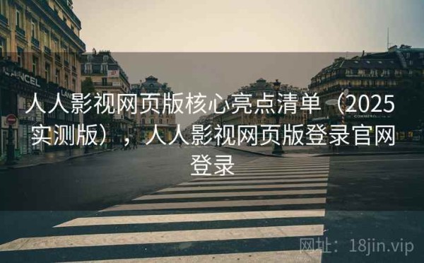 人人影视网页版核心亮点清单（2025 实测版），人人影视网页版登录官网登录