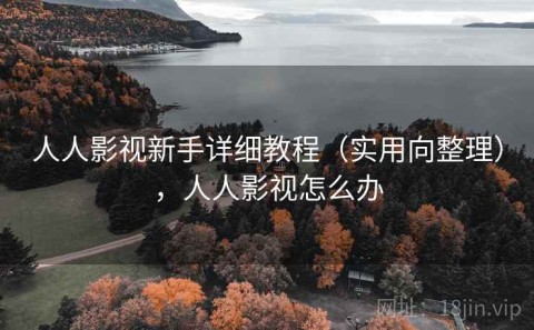 人人影视新手详细教程（实用向整理），人人影视怎么办