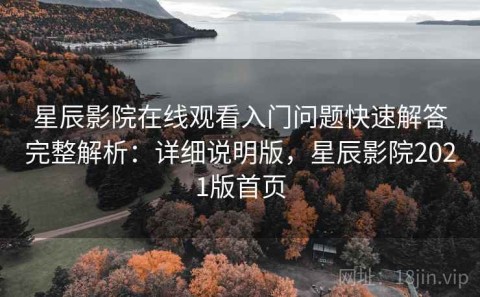星辰影院在线观看入门问题快速解答完整解析：详细说明版，星辰影院2021版首页