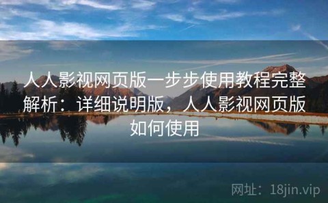 人人影视网页版一步步使用教程完整解析：详细说明版，人人影视网页版如何使用