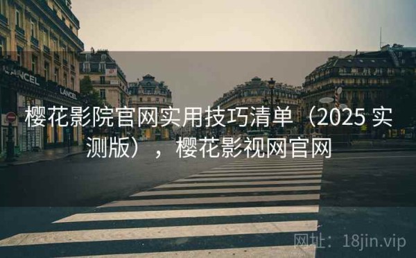 樱花影院官网实用技巧清单（2025 实测版），樱花影视网官网