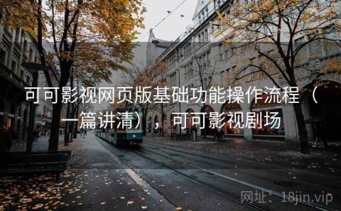 可可影视网页版基础功能操作流程（一篇讲清），可可影视剧场