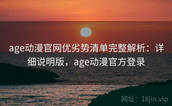 age动漫官网优劣势清单完整解析：详细说明版，age动漫官方登录