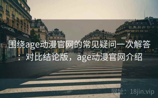 围绕age动漫官网的常见疑问一次解答：对比结论版，age动漫官网介绍