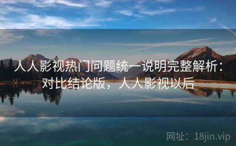 人人影视热门问题统一说明完整解析：对比结论版，人人影视以后