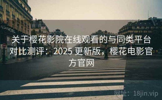 关于樱花影院在线观看的与同类平台对比测评：2025 更新版，樱花电影官方官网
