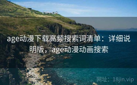 age动漫下载高频搜索词清单：详细说明版，age动漫动画搜索
