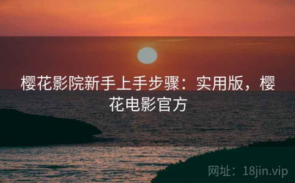 樱花影院新手上手步骤：实用版，樱花电影官方