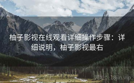 柚子影视在线观看详细操作步骤：详细说明，柚子影视最右
