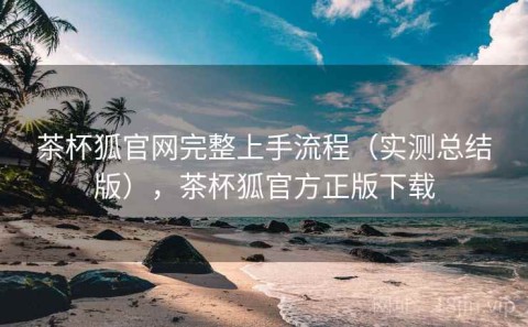 茶杯狐官网完整上手流程（实测总结版），茶杯狐官方正版下载