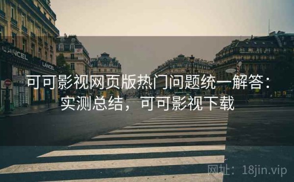 可可影视网页版热门问题统一解答：实测总结，可可影视下载