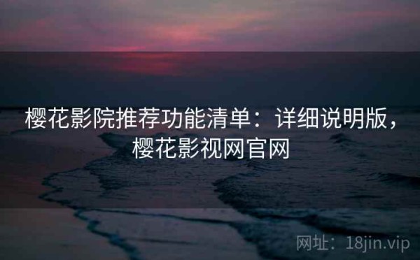 樱花影院推荐功能清单：详细说明版，樱花影视网官网