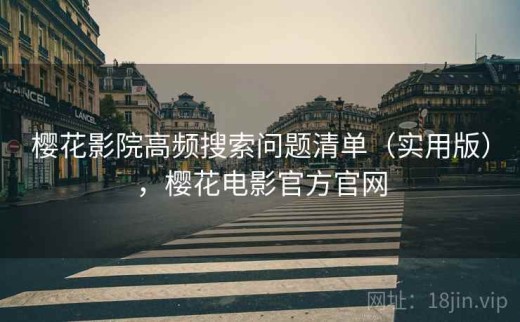 樱花影院高频搜索问题清单（实用版），樱花电影官方官网