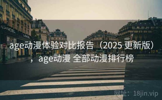 age动漫体验对比报告（2025 更新版），age动漫 全部动漫排行榜