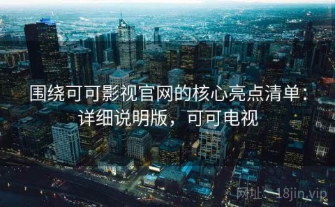 围绕可可影视官网的核心亮点清单：详细说明版，可可电视