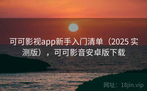 可可影视app新手入门清单（2025 实测版），可可影音安卓版下载