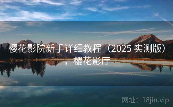 樱花影院新手详细教程（2025 实测版），樱花影厅