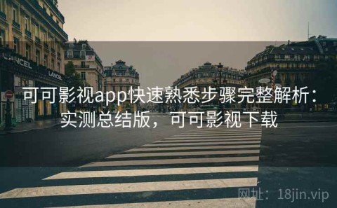 可可影视app快速熟悉步骤完整解析：实测总结版，可可影视下载