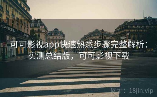 可可影视app快速熟悉步骤完整解析：实测总结版，可可影视下载