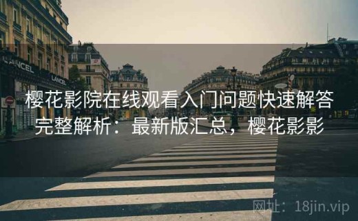 樱花影院在线观看入门问题快速解答完整解析：最新版汇总，樱花影影