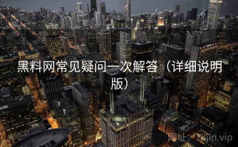 黑料网常见疑问一次解答（详细说明版）
