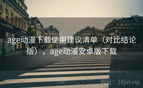 age动漫下载使用建议清单（对比结论版），age动漫安卓版下载