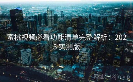 蜜桃视频必看功能清单完整解析：2025 实测版