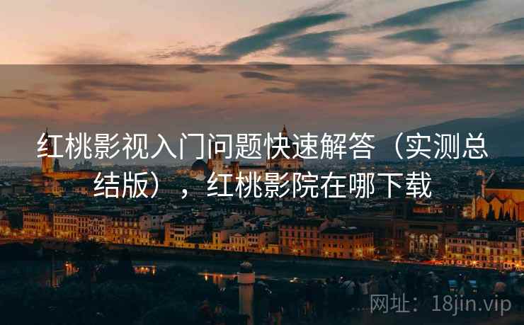 红桃影视入门问题快速解答(实测总结版),红桃影院在哪下载 红桃影视入门问题快速解答(实测总结版),红桃影院在哪下载