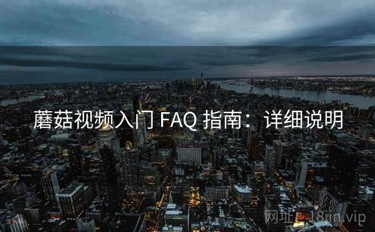蘑菇视频入门 FAQ 指南：详细说明