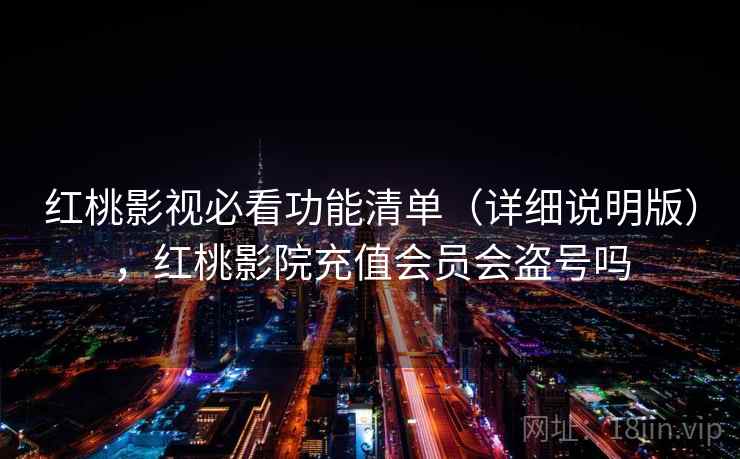 红桃影视必看功能清单（详细说明版），红桃影院充值会员会盗号吗