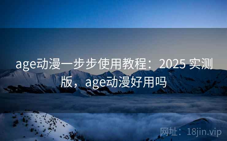 age动漫一步步使用教程:2025 实测版,age动漫好用吗 age动漫一步步使用教程:2025 实测版,age动漫好用吗