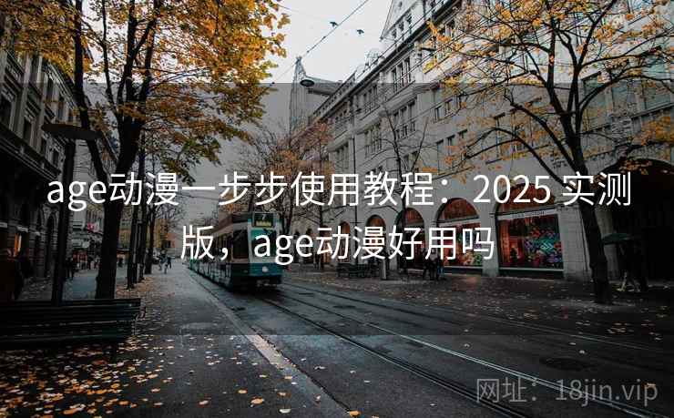 age动漫一步步使用教程:2025 实测版,age动漫好用吗 age动漫一步步使用教程:2025 实测版,age动漫好用吗
