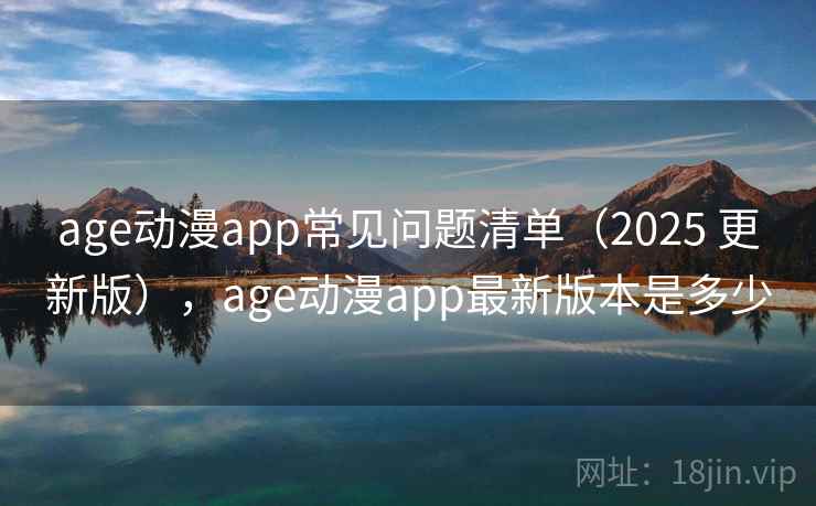 age动漫app常见问题清单(2025 更新版),age动漫app最新版本是多少 age动漫app常见问题清单(2025 更新版),age动漫app最新版本是多少