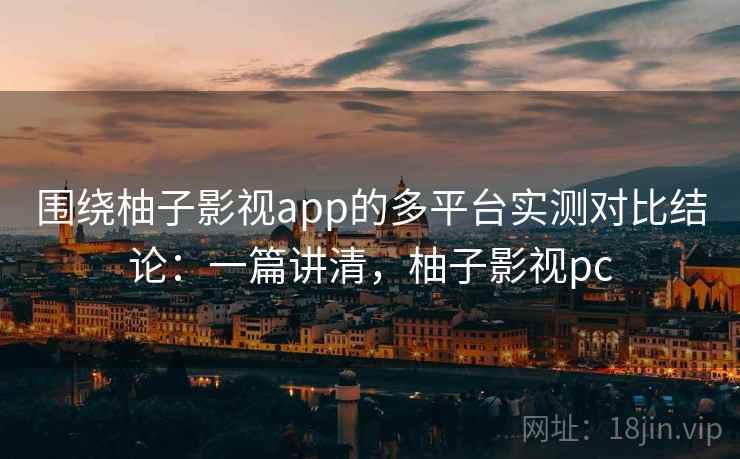 围绕柚子影视app的多平台实测对比结论:一篇讲清,柚子影视pc 围绕柚子影视app的多平台实测对比结论:一篇讲清,柚子影视pc