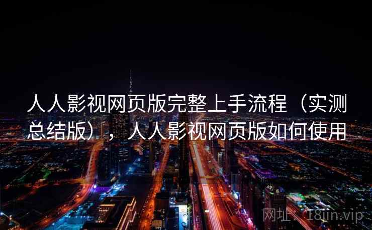 人人影视网页版完整上手流程(实测总结版),人人影视网页版如何使用 人人影视网页版完整上手流程(实测总结版),人人影视网页版如何使用