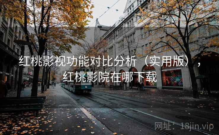 红桃影视功能对比分析（实用版），红桃影院在哪下载