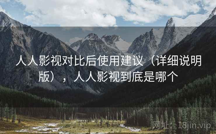 人人影视对比后使用建议(详细说明版),人人影视到底是哪个 人人影视对比后使用建议(详细说明版),人人影视到底是哪个