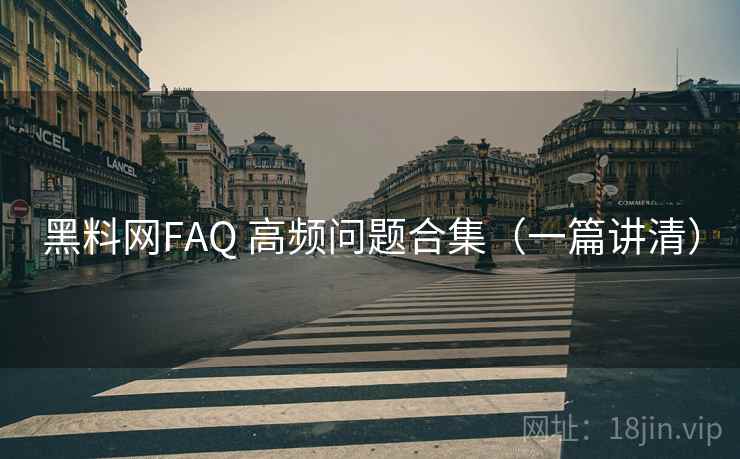 黑料网FAQ 高频问题合集（一篇讲清）