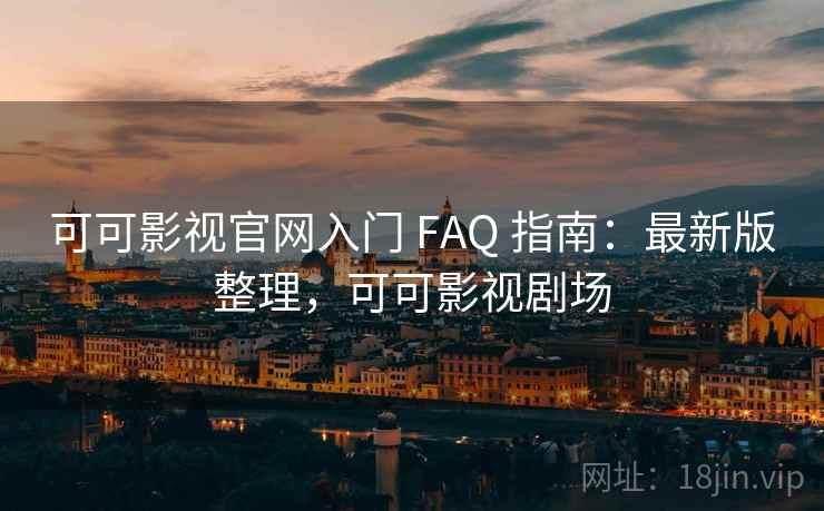 可可影视官网入门 FAQ 指南：最新版整理，可可影视剧场