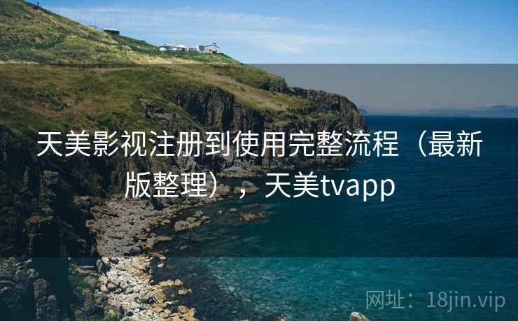 天美影视注册到使用完整流程（最新版整理），天美tvapp