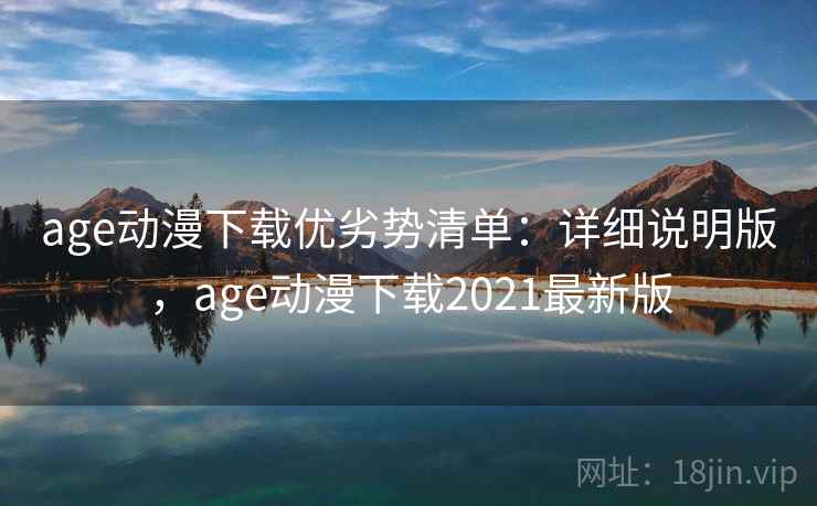 age动漫下载优劣势清单:详细说明版,age动漫下载2021最新版 age动漫下载优劣势清单:详细说明版,age动漫下载2021最新版