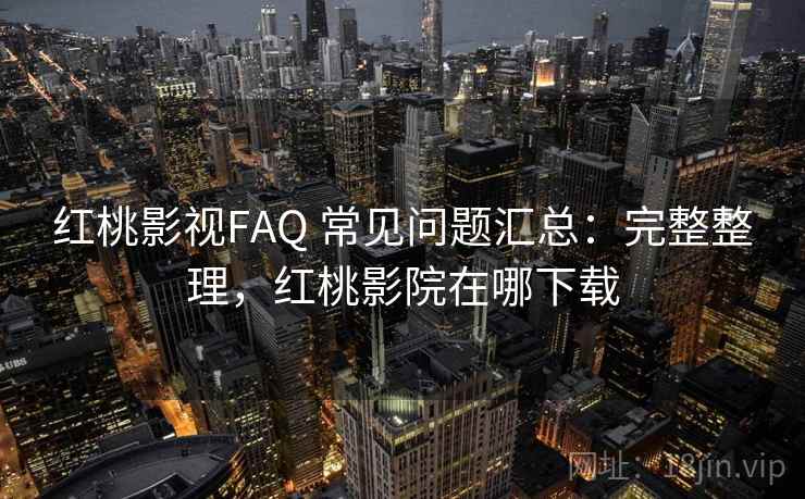 红桃影视FAQ 常见问题汇总:完整整理,红桃影院在哪下载 红桃影视FAQ 常见问题汇总:完整整理,红桃影院在哪下载