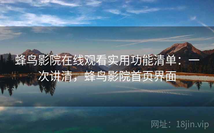 蜂鸟影院在线观看实用功能清单：一次讲清，蜂鸟影院首页界面
