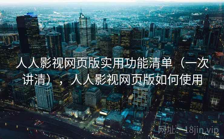 人人影视网页版实用功能清单(一次讲清),人人影视网页版如何使用 人人影视网页版实用功能清单(一次讲清),人人影视网页版如何使用
