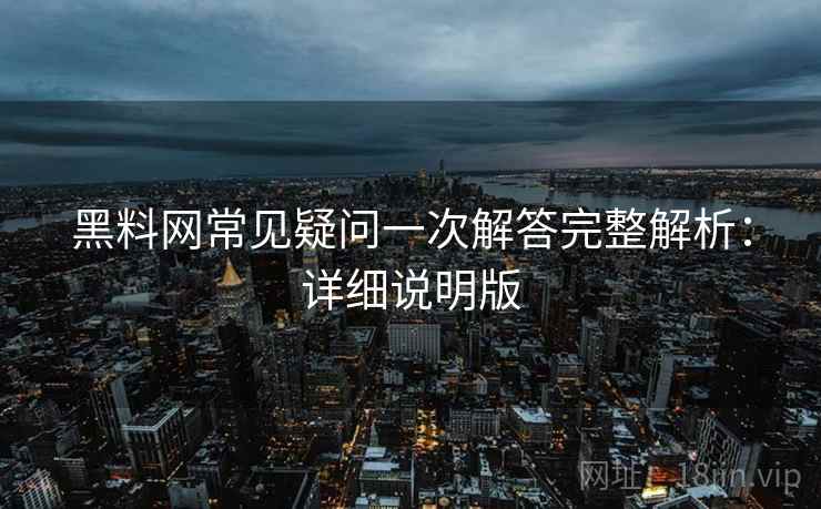 黑料网常见疑问一次解答完整解析:详细说明版 黑料网常见疑问一次解答完整解析:详细说明版