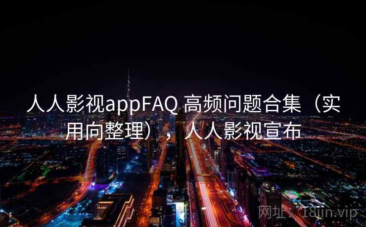 人人影视appFAQ 高频问题合集(实用向整理),人人影视宣布 人人影视appFAQ 高频问题合集(实用向整理),人人影视宣布