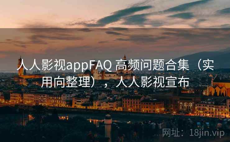 人人影视appFAQ 高频问题合集(实用向整理),人人影视宣布 人人影视appFAQ 高频问题合集(实用向整理),人人影视宣布